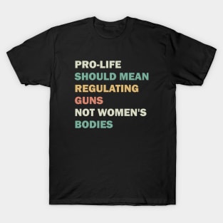 Pro-life should mean regulating guns, not women's bodies T-Shirt